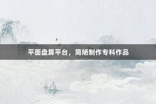 平面盘算平台，简陋制作专科作品
