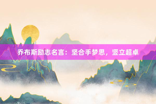 乔布斯励志名言:坚合手梦思,竖立超卓