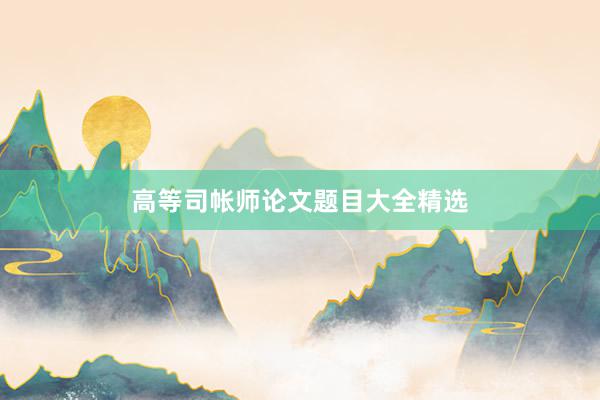 高等司帐师论文题目大全精选
