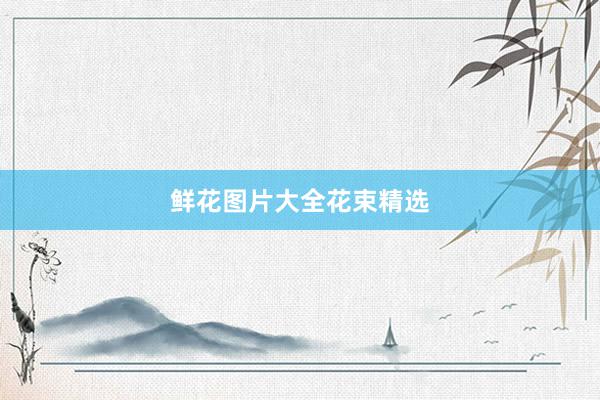 鲜花图片大全花束精选