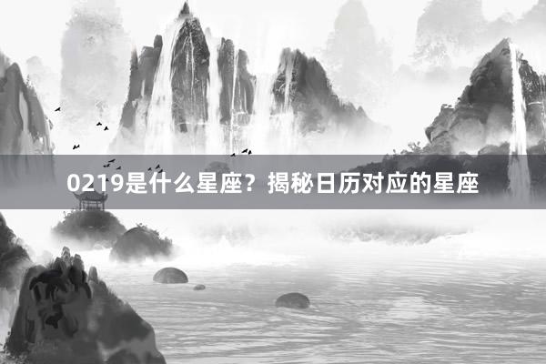 0219是什么星座？揭秘日历对应的星座